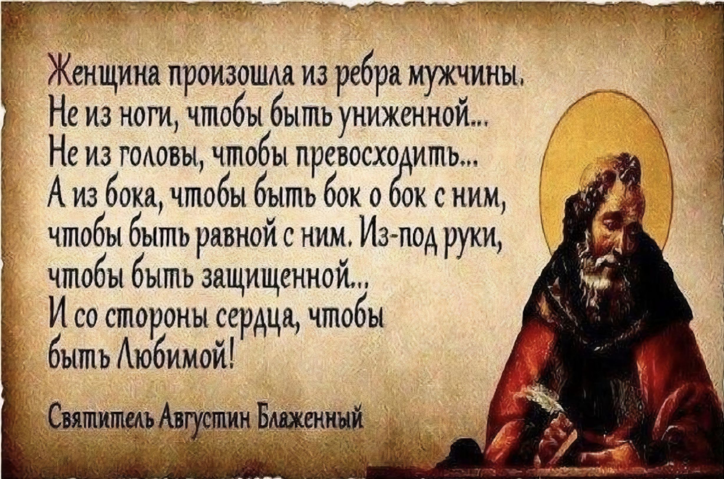 Женщина произошла из ребра мужчины. Не из ноги, чтобы быть униженной... Не из головы, чтобы превосходить... А из бока, чтобы быть бок о бок с ним, чтобы быть равной с ним. Из-под руки, чтобы быть защищенной... И со стороны сердца, чтобы быть Любимой!

Святитель Августин Блаженный