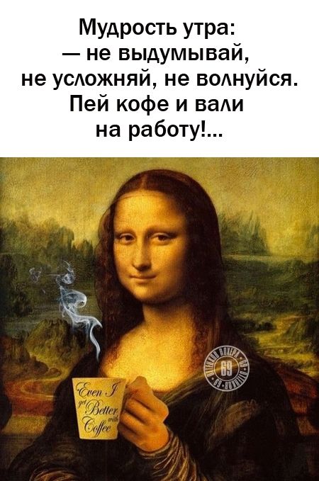 Мудрость утра: — не выдумывай, не усложняй, не волнуйся. Пей кофе и вали на работу!...