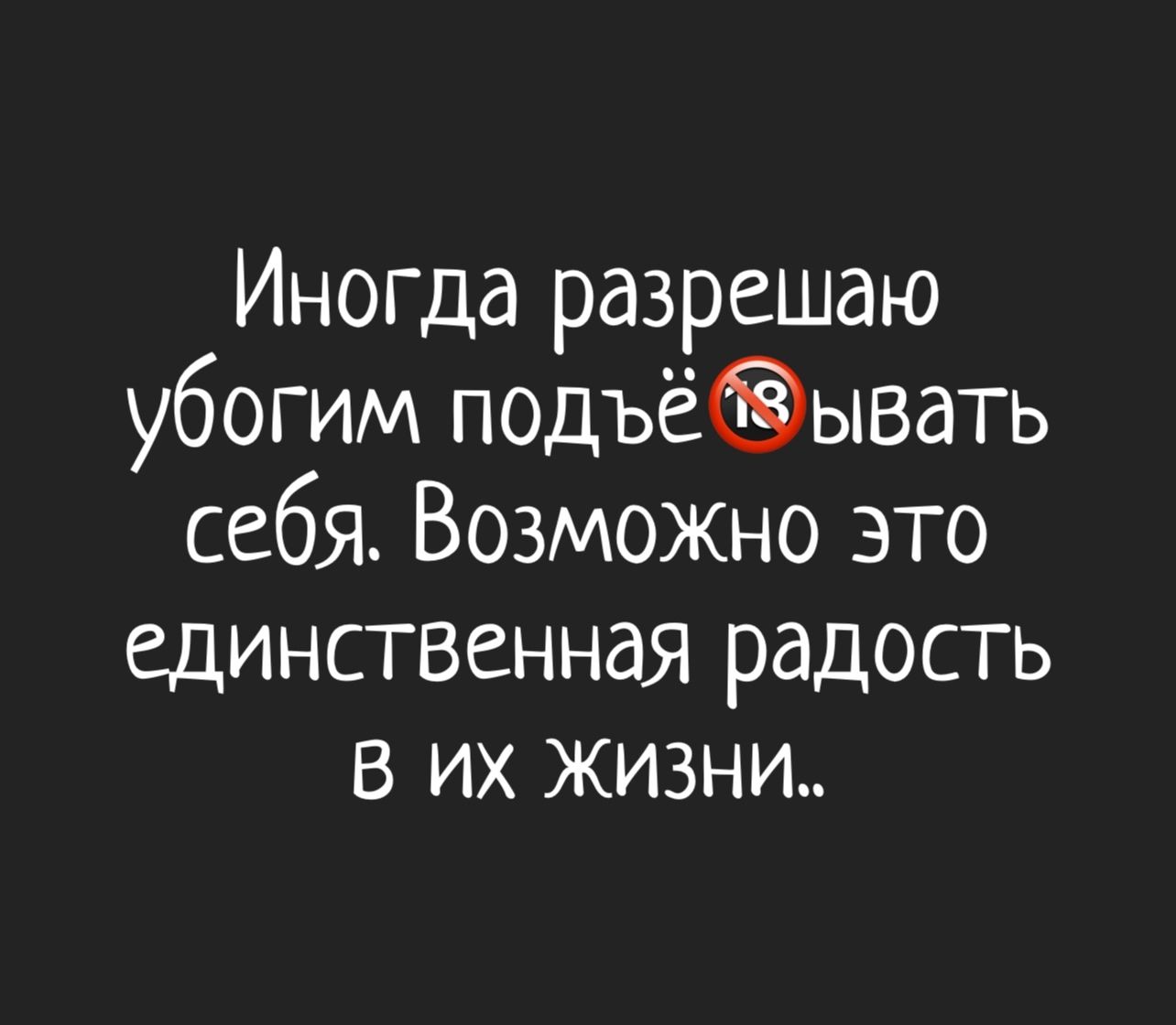Иногда разрешаю убогим подъёвывать себя. Возможно это единственная радость в их жизни..