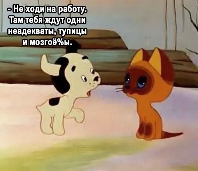 - Не ходи на работу. Там тебя ждут одни неадекватцы, тупицы и мозгё%ы.
