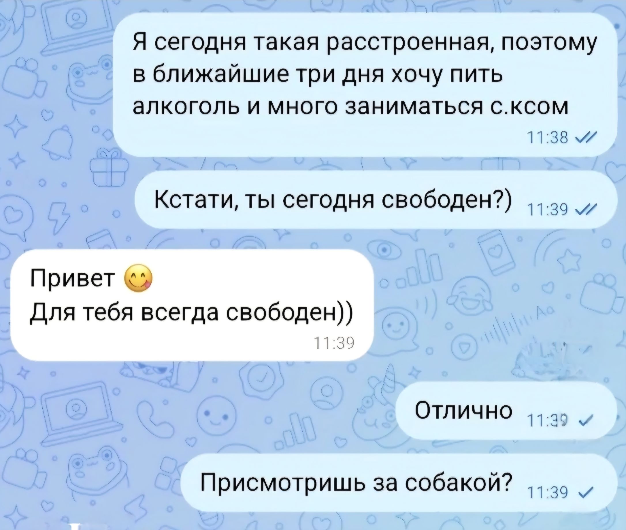 Я сегодня такая расстроенная, поэтому в ближайшие три дня хочу пить алкоголь и много заниматься с.ксом
Кстати, ты сегодня свободен?)
Привет 😊 Для тебя всегда свободен))
Отлично
Присмотришь за собакой?