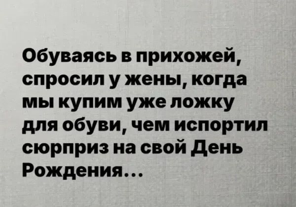 Обуваясь в прихожей, спросил у жены, когда мы купим уже ложку для обуви, чем испортил сюрприз на свой День Рождения...