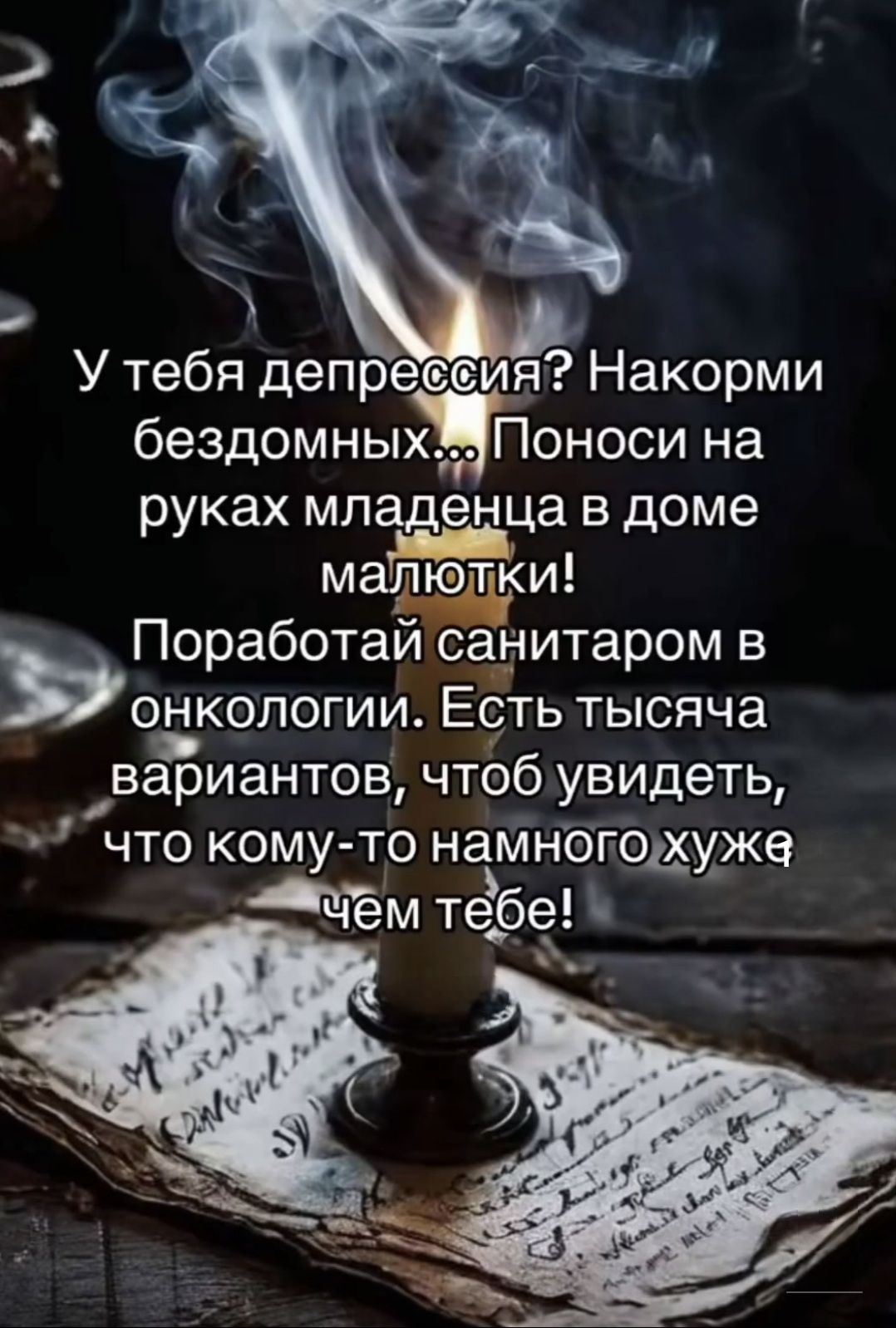 У тебя депрессия? Накорми бездомных... Поноси на руках младенца в доме милоты! Поработай санитаром в онкологии. Есть тысячи вариантов, чтоб увидеть, что кому-то намного хуже чем тебе!