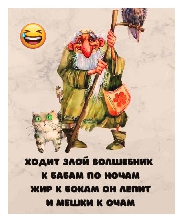 ХОДИТ ЗЛОЙ ВОЛШЕБНИК К БАБАМ ПО НОЧАМ ЖИР К БОКАМ ОН ЛЕПИТ И МЕШКИ К ОЧАМ