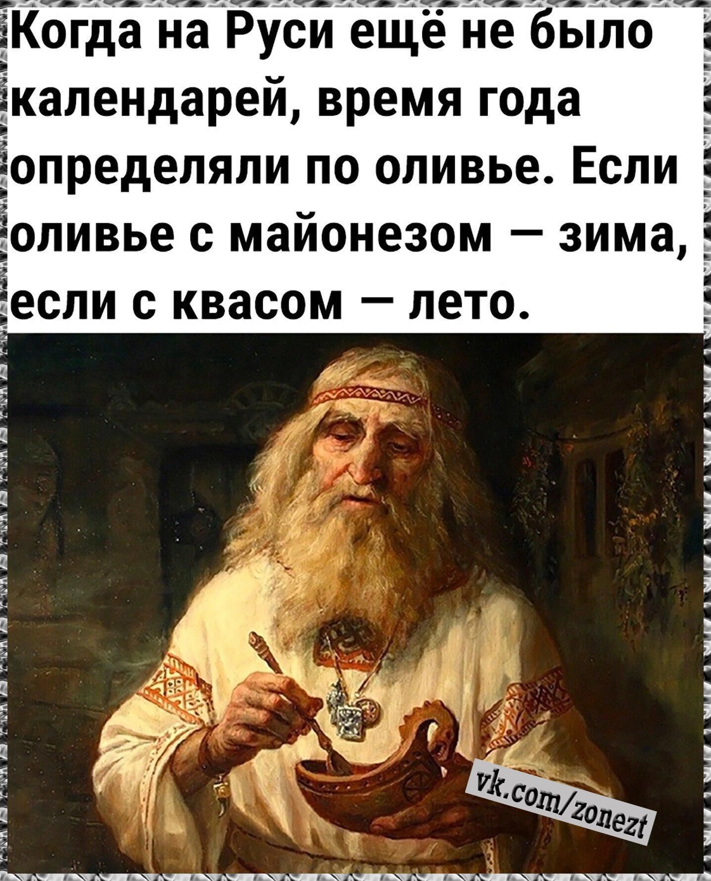 Когда на Руси ещё не было календарей, время года определяли по оливье. Если оливье с майонезом — зима, если с квасом — лето.