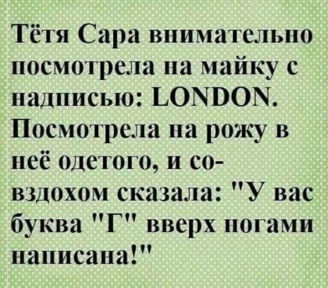Тётя Сара внимательно посмотрела на майку с надписью: LONDON. Посмотрела на рожу в неё одетого, и со вздохом сказала: 