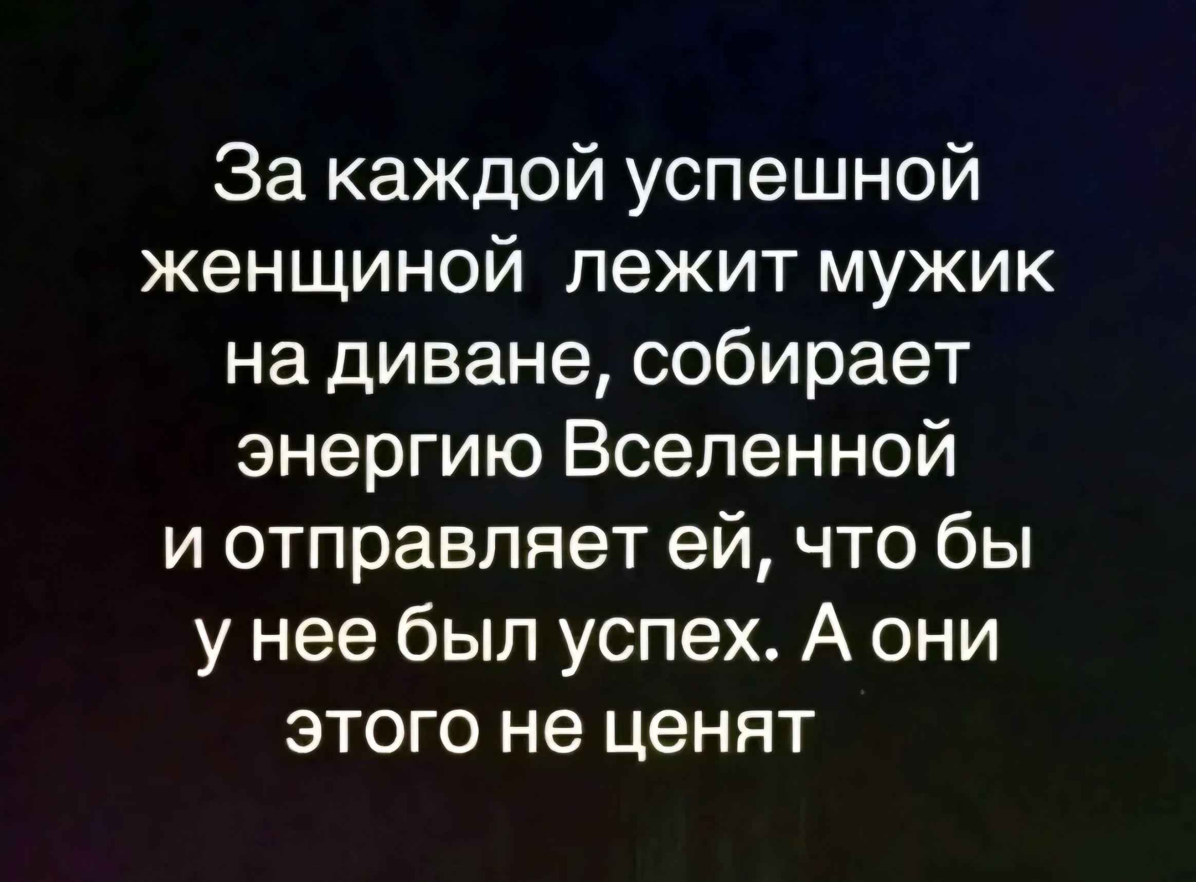 За каждой успешной женщиной лежит мужик на диване, собирает энергию Вселенной и отправляет ей, что бы у нее был успех. А они этого не ценят