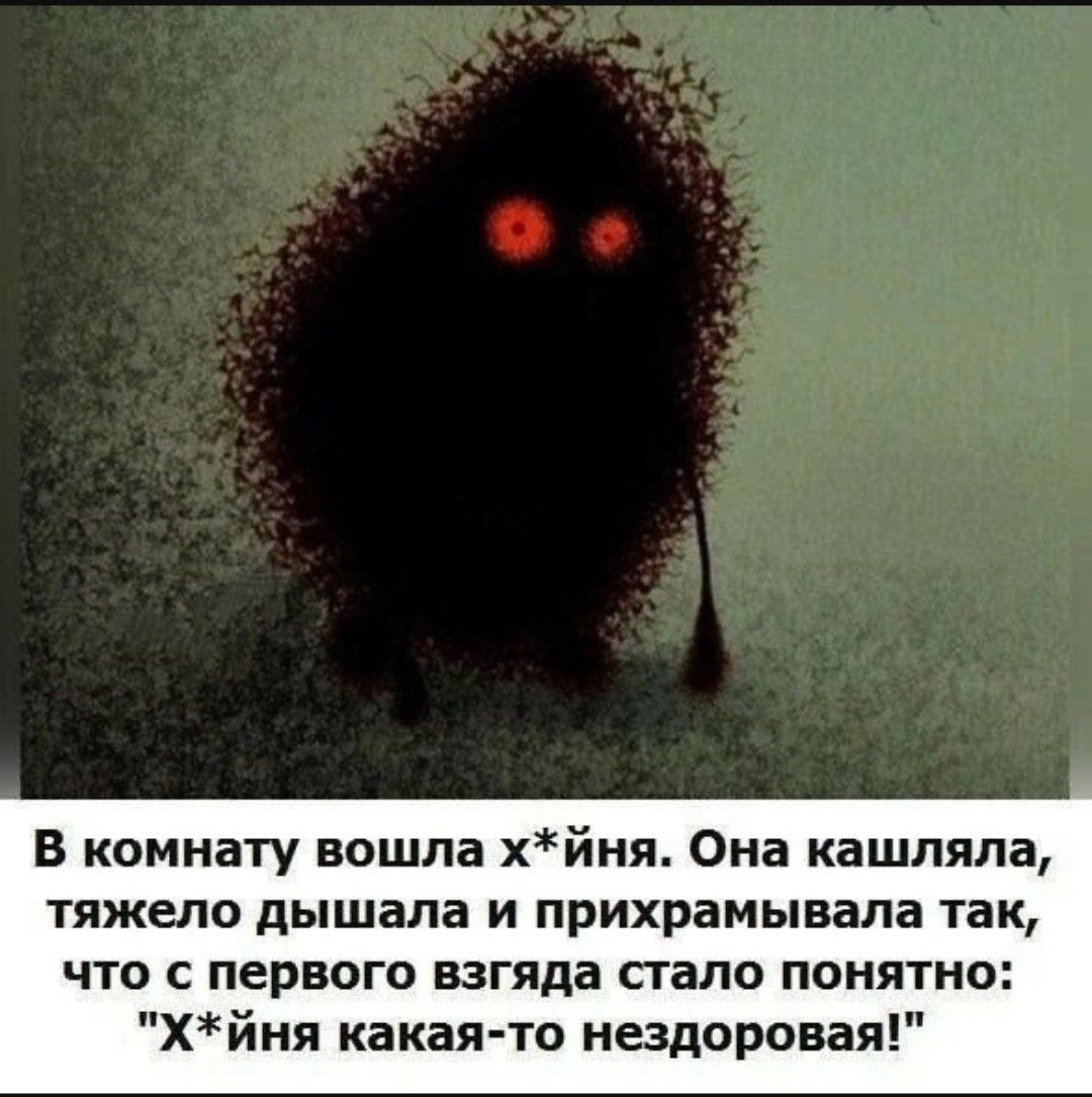 В комнату вошла х*йня. Она кашляла, тяжело дышала и прихрамывала так, что с первого взгляда стало понятно: 'Х*йня какая-то нездоровая!'