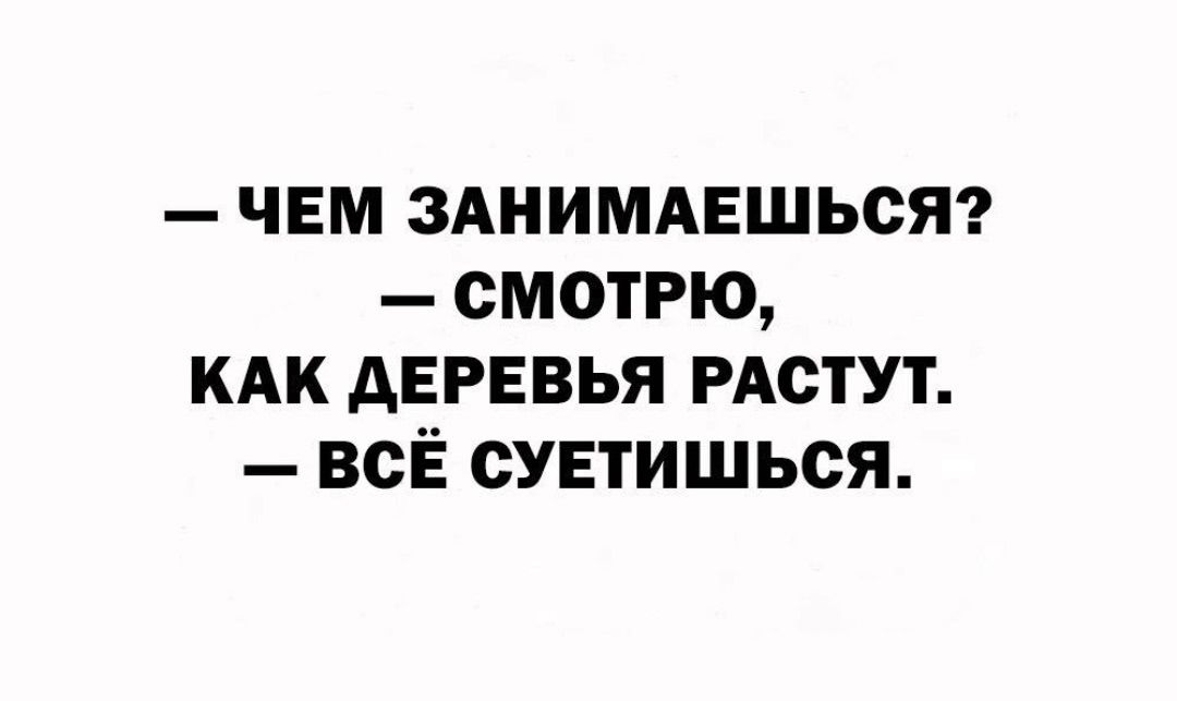 — ЧЕМ ЗАНИМАЕШЬСЯ?
— СМОТРОЮ, КАК ДЕРЕВЬЯ РАСТУТ.
— ВСЁ СУЕТИШЬСЯ.