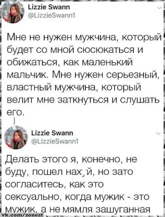 Мне не нужен мужчина, который будет со мной сюсюкаться и обижаться, как маленький мальчик. Мне нужен серьезный, властный мужчина, который велит мне заткнуться и слушать его.
Делать этого я, конечно, не буду, пошёл нах,й, но зато согласитесь, как это сексуально, когда мужик - это мужик, а не мямля зашуганная
