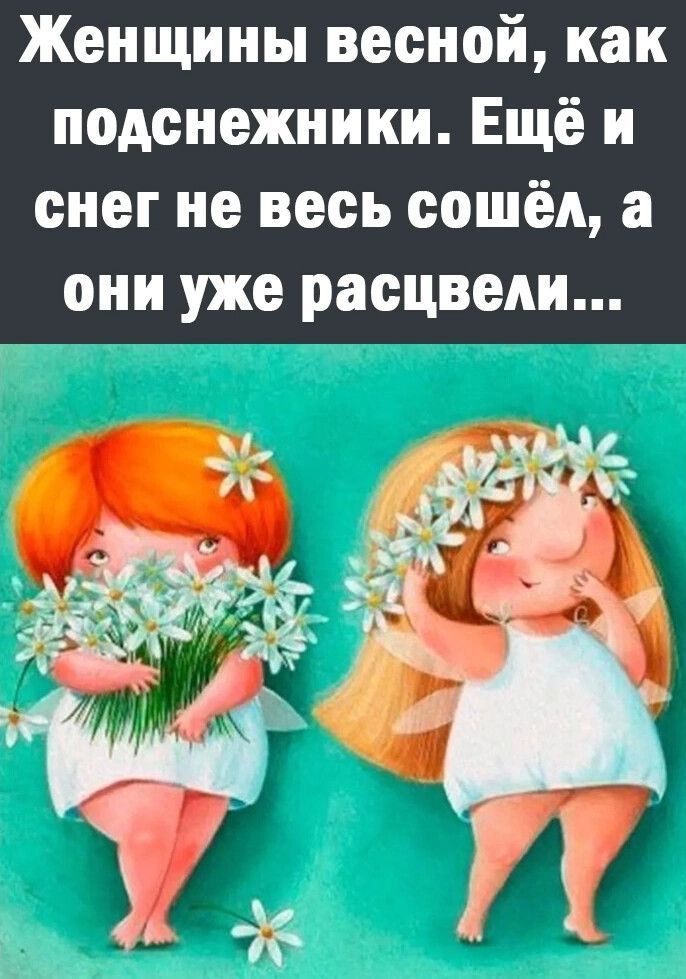 Женщины весной, как подснежники. Ещё и снег не весь сошел, а они уже расцвели...