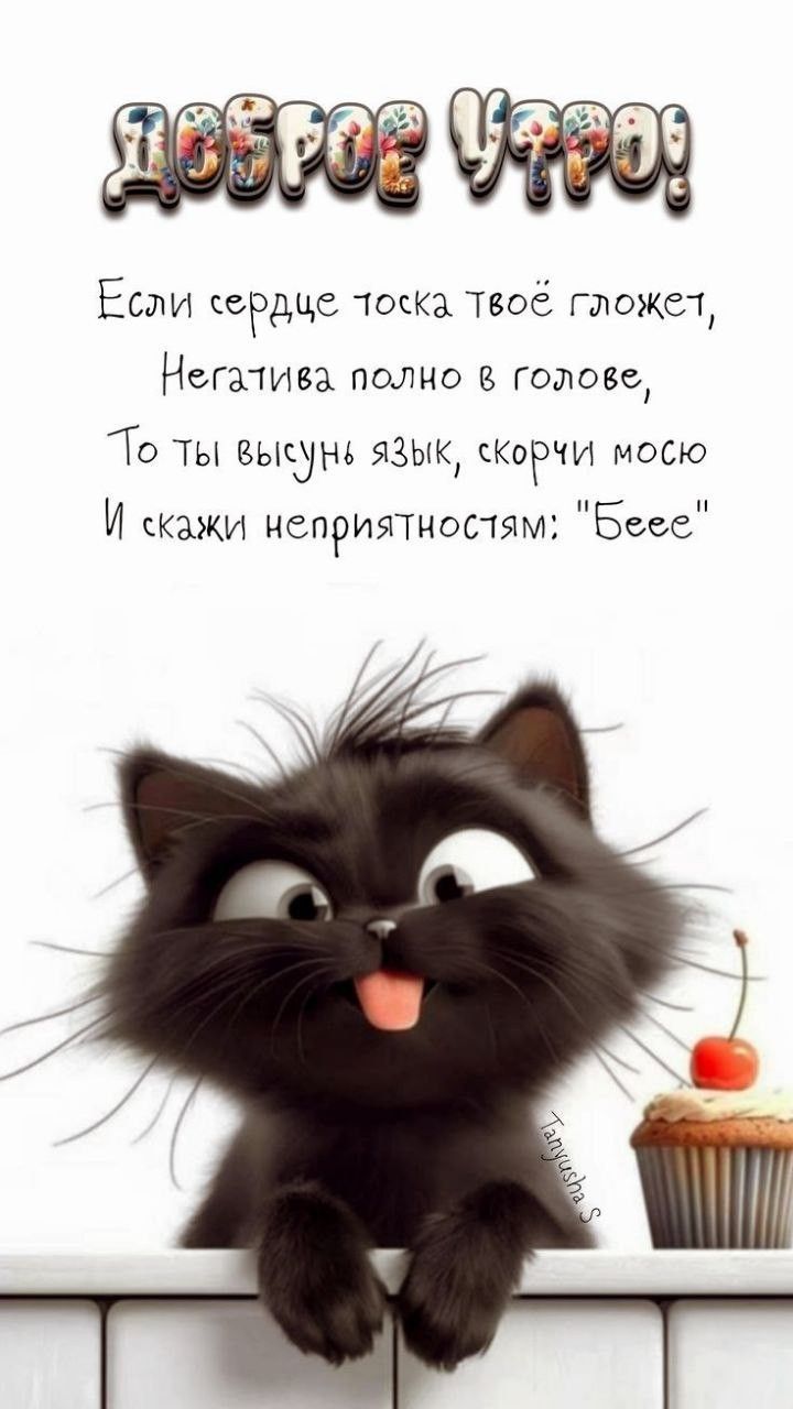 ДОБРОЕ УТРО! Если сердце тоска твоё гложет, Негатива полно в голове, То ты высунь язык, скорчи мосю И скажи неприятностям: 