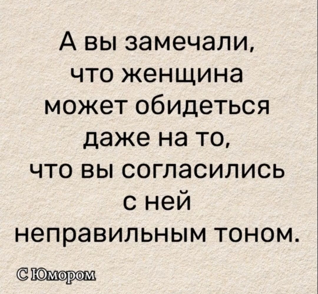 А вы замечали, что женщина может обидеться даже на то, что вы согласились с ней неправильным тоном. С Юмором