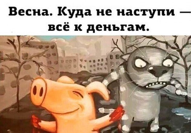 Весна. Куда не наступи — всё к деньгам.