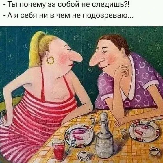 Ты почему за собой не следишь?! - А я себя ни в чем не подозреваю...