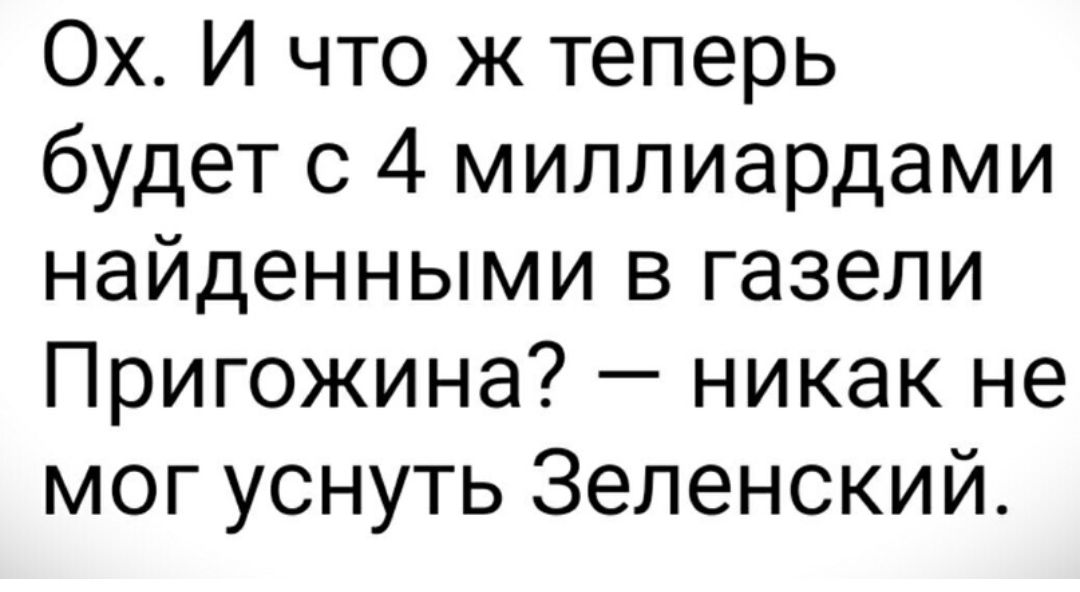 Ох И что ж теперь будет с 4 миллиардами найденными в газели Пригожина никак не мог уснуть Зеленский