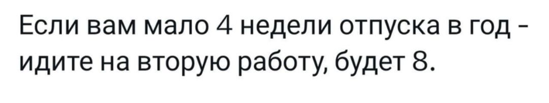 ЕСЛИ ВВМ мало 4 недели отпуска Б ГОД идите на вторую работу будет 8