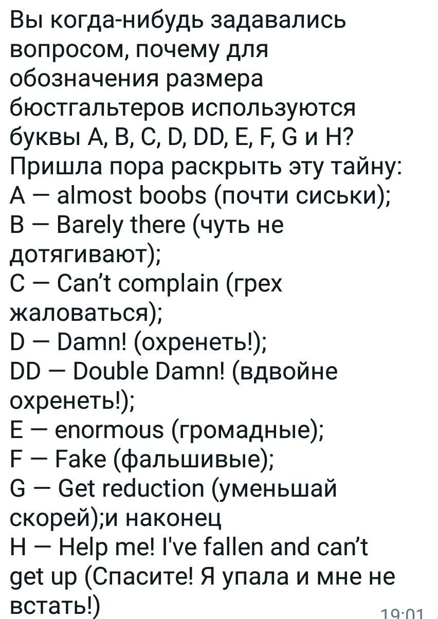 Вы когда нибудь задавались вопросом почему для обозначения размера бюстгальтеров используются буквы А В С О 00 Е Р 3 и Н Пришла пора раскрыть эту тайну А аітозт ЬооЬз почти сиськи В Вагеу теге чуть не дотягивают С Сапт сотріаіп грех жаловаться Ватп охренеть ВВ ВоиЫе Ватп вдвойне охренеть Е епогтоие громадные Р РаКе фальшивые 6 Зе геоистіоп уменьшай скорейи наконец Н Нер те е іаНеп апб сапт 9е1 ир 