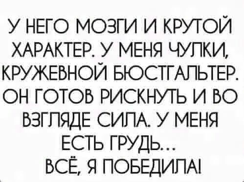 У НЕГО МОЗГИ И КРУТОЙ ХАРАКТЕР У МЕНЯ ЧУПКИ КРУЖЕБНОЙ БЮСТГАПЬТЕР ОН ГОТОВ РИСКНУТЬ И БО БЗГПЯДЕ СИЛА У МЕНЯ ЕСТЬ ГРУДЬ ВСЁ Я ПОБЕДИПА