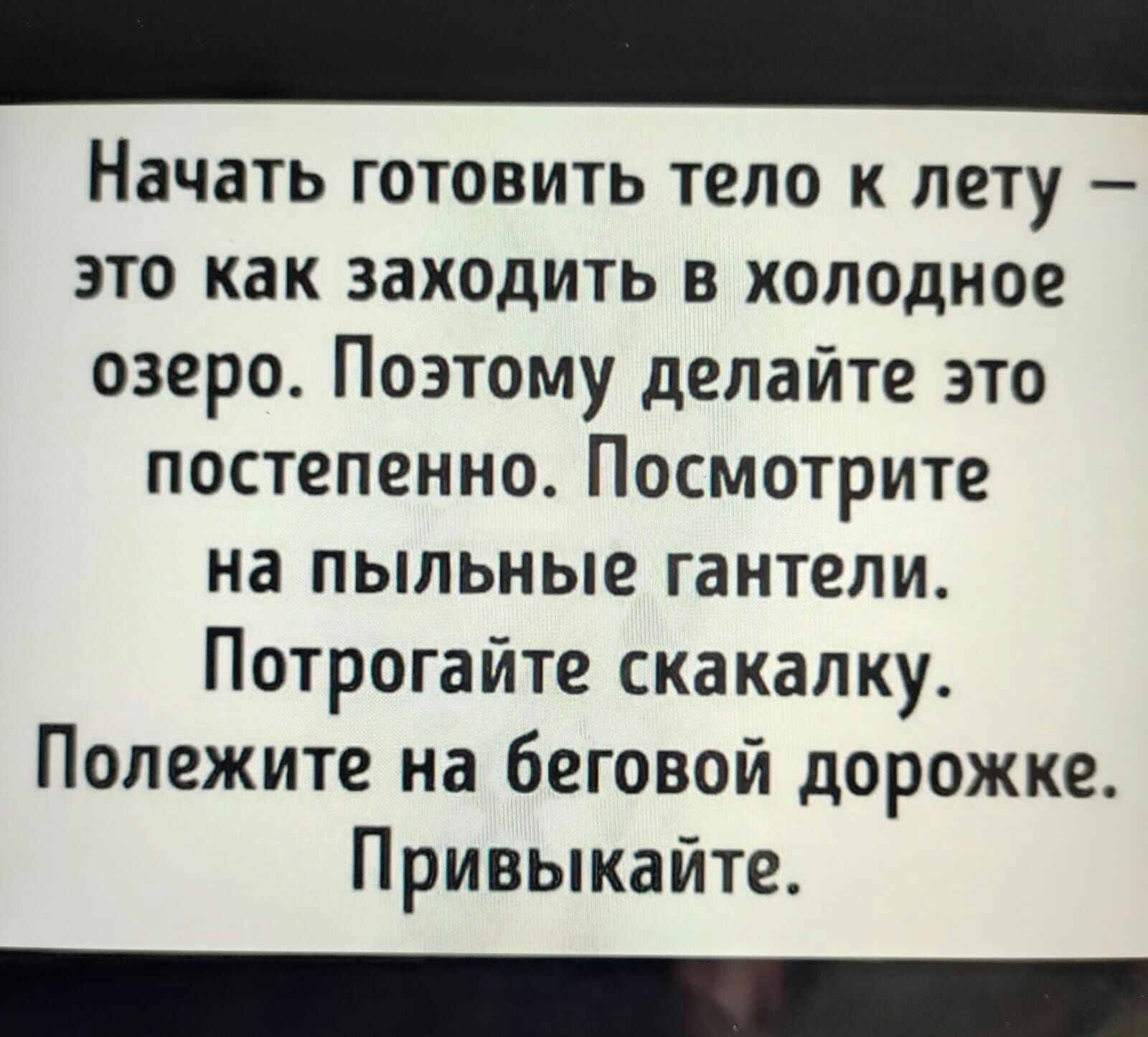 Начать готовить тело к лету это как заходить в холодное озеро Поэтому делайте это постепенно Посмотрите на пыльные гантели Потрогайте скакалку Попежите на беговой дорожке Привыкайте