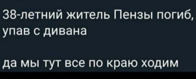 38летний житель Пензы погиб упав с дивана да МЫ ТУТ все ПО краю ХОДИМ