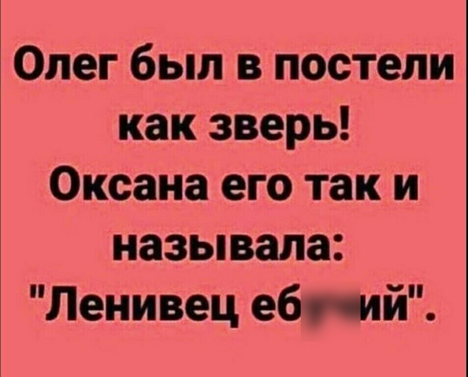 Олег был в постели как зверь Оксана его так и называла Ленивец ебочий