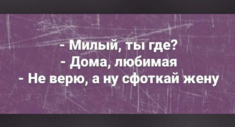 Милый ТЫ где дома люёимая Не верю а ну сфоткай жену