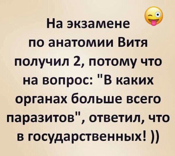 На экзамене по анатомии Витя получил 2 потому что на вопрос В каких органах больше всего паразитов ответил что в государственных