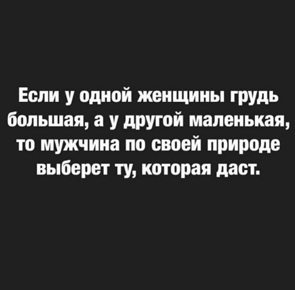 Если у одной женщины грудь большая а у другой маленькая то мужчина по своей природе выберет ту которая даст