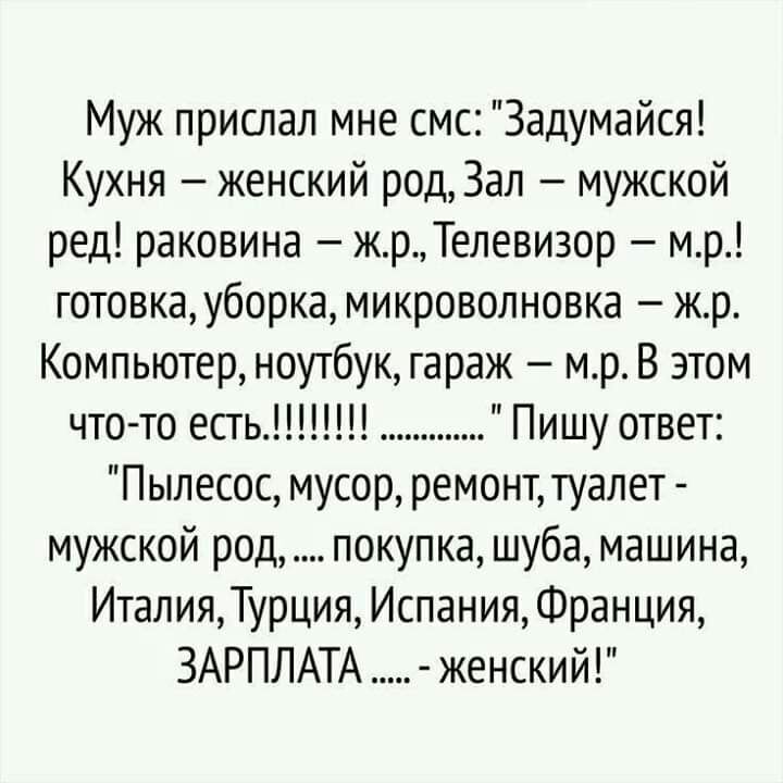 Муж прислал мне смс Задумайся Кухня женский род Зап мужской ред раковина жрТелевизор мр готовка уборка микроволновка жр Компьютер ноутбук гараж мр_ В этом чтото есть Пишу ответ Пылесос мусор ремонт туалет мужской род покупка шуба машина ИталияТурция Испания Франция ЗАРПЛАТА женский