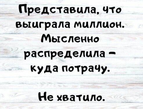Представила что выиграла миллион Мысленно распределила куда потраЧу Не хватило