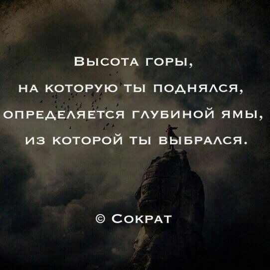 ВЫСОТА ГОРЫ НА КОТОРУЮ ТЫ ПОАНЯАСЯ ОПРЕАЕАЯЕТСЯ ГАУБИНОЙ ямы из которой ты ВЫБРААСЯ СОКРАТ