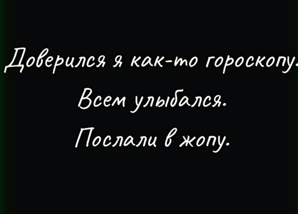 Доіерцлся я как то гороскопу Всем ульд алая Послиш жопу