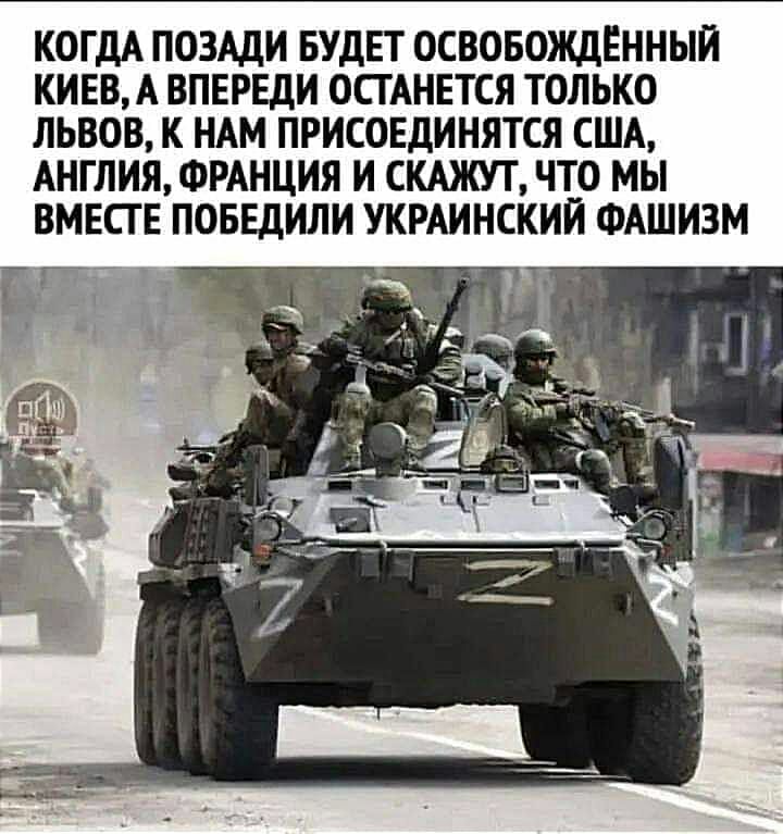 КОГДА ПОЗАДИ БУДЕТ ОСВОБОЖДЕННЫИ КИЕВА ВПЕРЕДИ ОСГАНЕТСЯ ТОЛЬКО ЛЬВОВ К НАМ ПРИСОЕДИНЯТСЯ США АНГЛИЯ ФРАНЦИЯ И СКАЖУТ ПО МЫ ВМЕСТЕ ПОБЕдИЛИ УКРАИНСКИЙ ФАШИЗМ