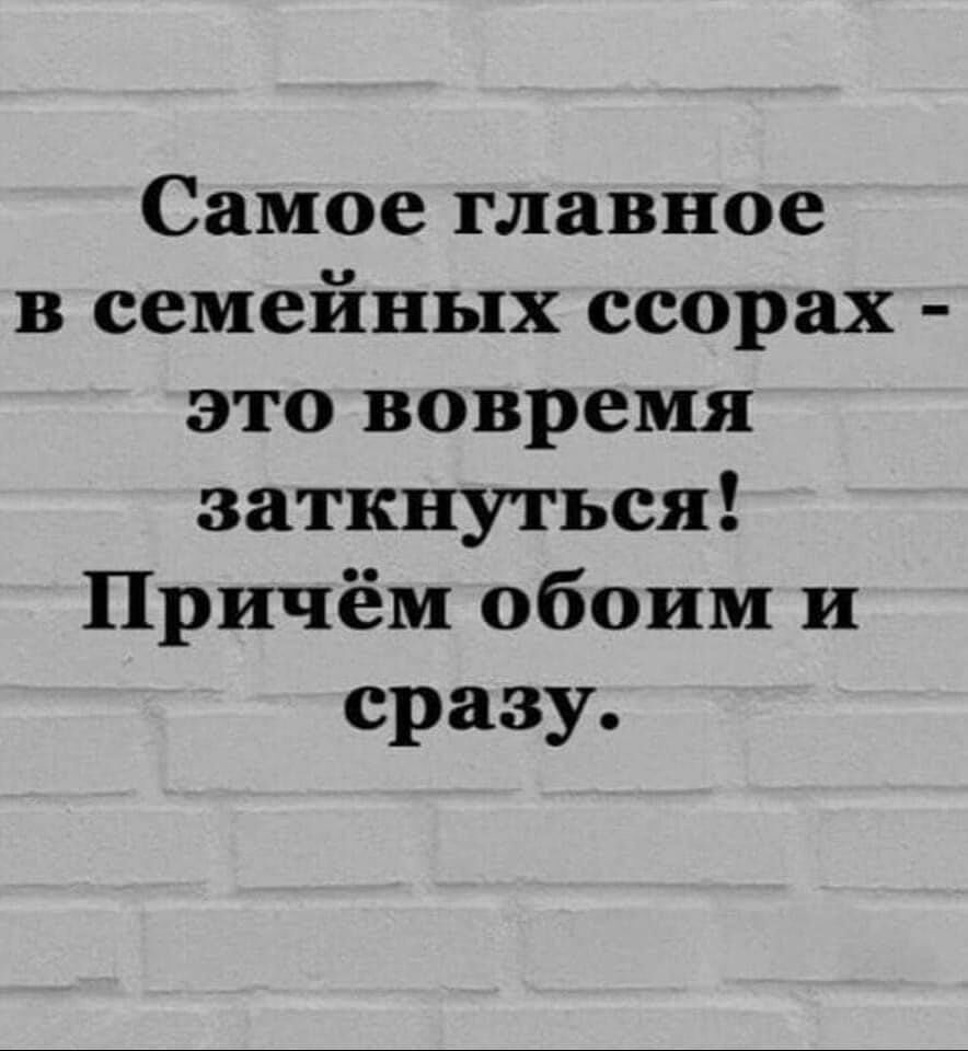 Самое главное в семейных есорах это вовремя заткнуться Причём обоим и сразу