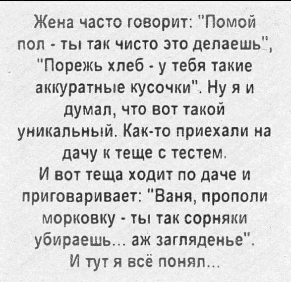 Жена часто говорит Помой поп ты так чисто это делаешь Порежъ хлеб у тебя такие аккуратные кусочки Ну я и думал что вот такой уникальный Как то приехали на дачу и теще с тестем И вот теща ходит по даче и приговаривает Ваня пропопи морковку ты так сорняки убираешь аж загляденье И тут я всё поняп