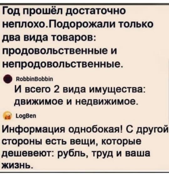 Год прошёл достаточно неплохоЛодорожали только два вида товаров продовольственные и непродовопьственные пошивом И всего 2 вида имущества движимое и недвижимое ковш Информация однобокая С другой стороны есть вещи которые дешевеют рубль труд и ваша жизнь