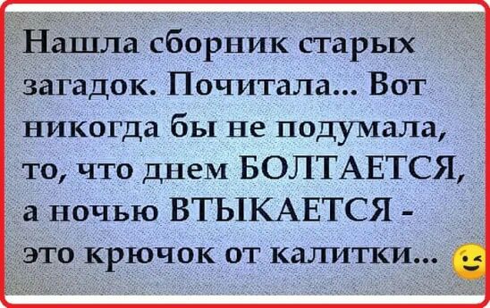 Нашла сборник старых загадок Почитала Вот никогда бы не подумала то что днем БОЛТАЕТСЯ а ночью ВТЬіКАЕТСЯ ЭТО КРЮЧОК ОТ калитки