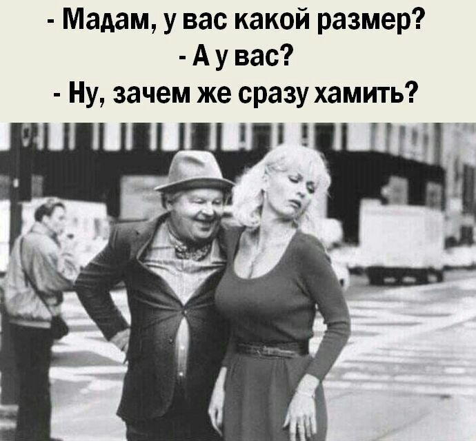 Мадам у вас какой размер А у вас Ну зачем же сразу хамить
