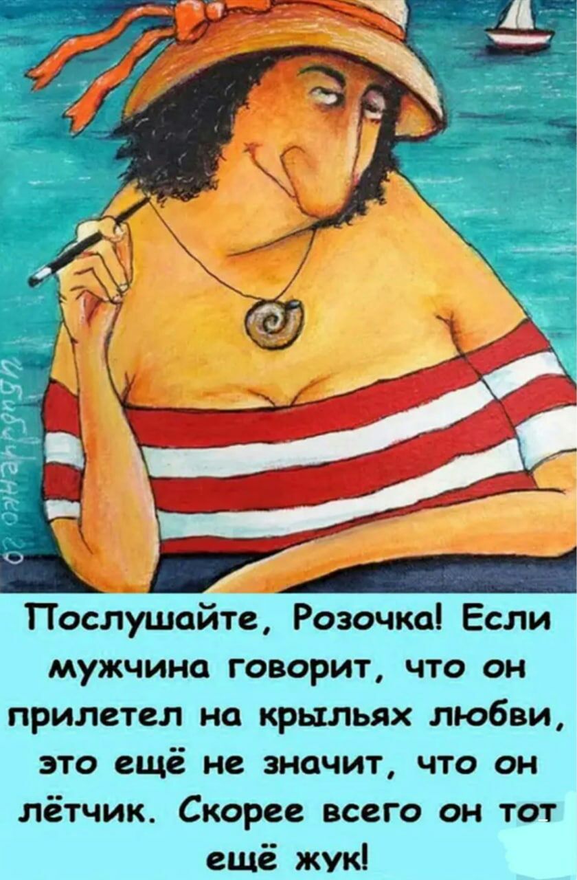 Послушайте Розочка Если мужчина говорит что он прилетел на крыльях любви это ещё не значит что он лётчик Скорее всего он тот ещё жук