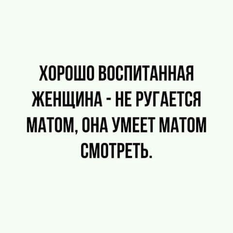 ХОРОШО ВООПИТАННАН ЖЕНЩИНА НЕ РУГАЕТОН МАТОМ ОНА УМЕЕТ МАТОМ СМОТРЕТЬ