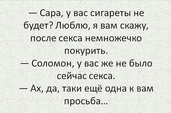 Сара у вас сигареты не будет Люблю я вам скажу после секса немножечко покурить Соломон у вас же не было сейчас секса Ах да таки ещё одна к вам просьба