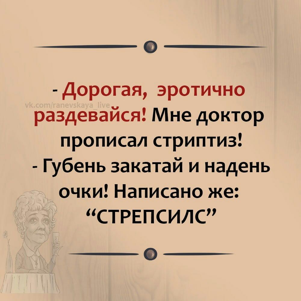 Дорогая эротично раздевайся Мне доктор прописал стриптиз Губень закатай и надень очки Написано же СТРЕПСИЛС