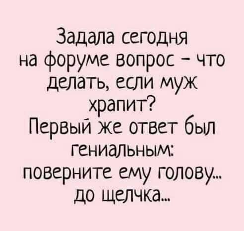 Задала сегодня на форуме вопрос что делать если муж храпит Первый же ответ был гениальным поверните ему голову до щелчка