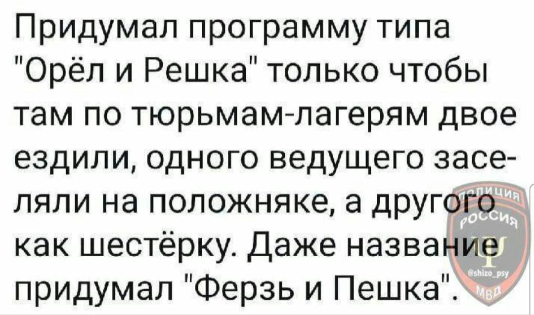 Придумал программу типа Орёл и Решка только чтобы там по тюрьмамлагерям двое ездили одного ведущего засе ляли на положняке а другого как шестёрку Даже названиаі придумал Ферзь и Пешка
