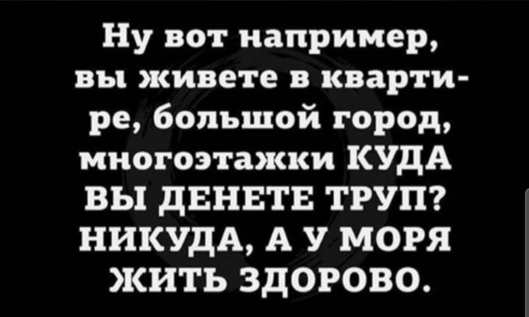 Ну вот например вы живете в кварти ре большой город многоэтажки КУДА ВЫ дБНЕТЕ ТРУП НИКУдА А У МОРЯ ЖИТЬ ЗДОРОВО