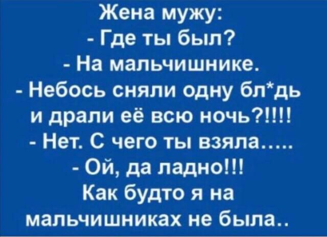 Жена мужу Где ты был На мапьчишнике Небось сняли одну бпдь и драпи её всю печь Нет С чего ты взяла Ой да ладно Как будто я на мальчишниках не была