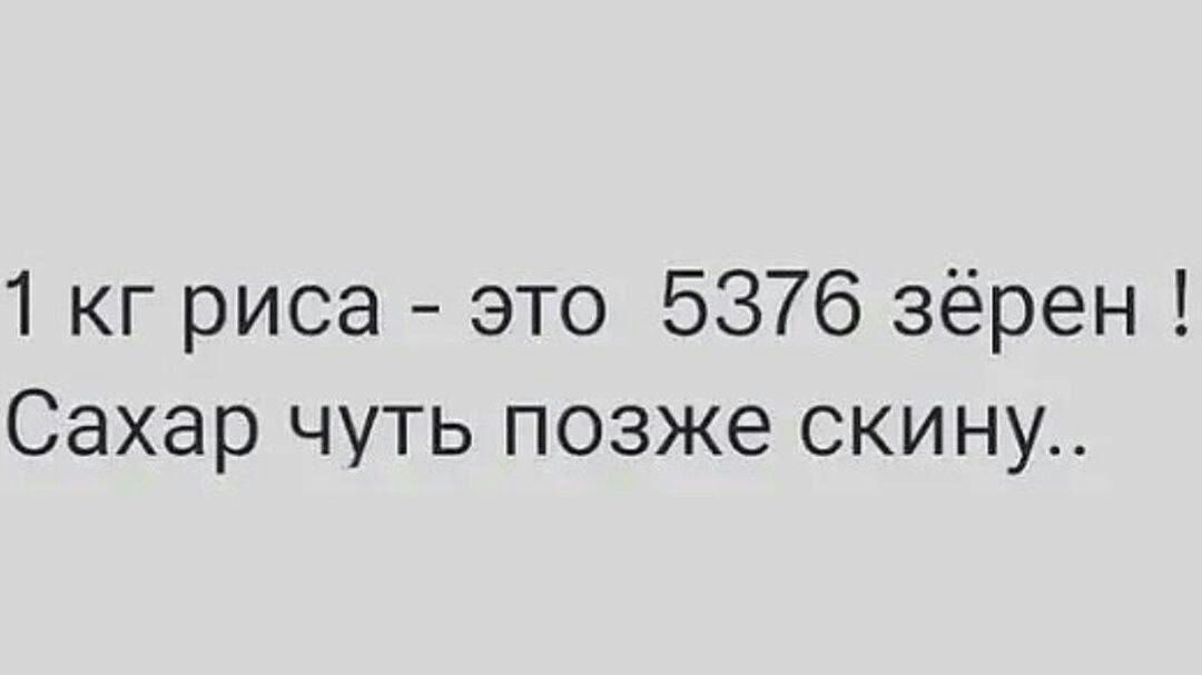 1 кг риса это 5376 зёрен Сахар чуть позже скину