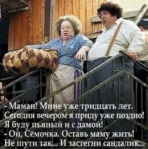Маман е тридцать лет тдня вечерам приду_ уже поздно Я буду пьяный и с дамой Ой Сёмочка Оставь машу жить Не шути так И запегни сандгштсъ