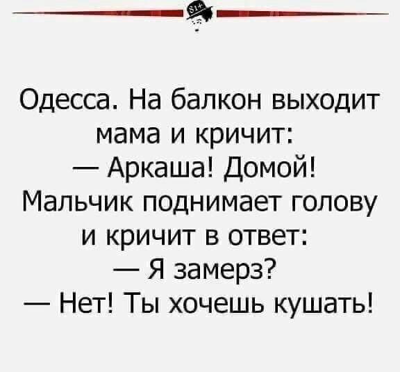 9 Одесса На балкон выходит мама и кричит Аркаша Домой Мальчик поднимает голову и кричит в ответ Я замерз Нет Ты хочешь кушать